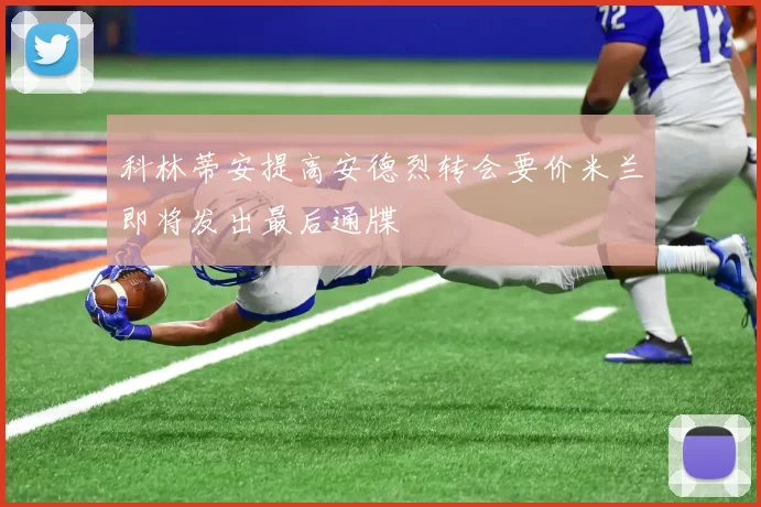 科林蒂安提高安德烈转会要价米兰即将发出最后通牒