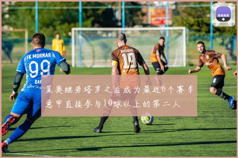 莱奥继劳塔罗之后成为最近6个赛季意甲直接参与10球以上的第二人
