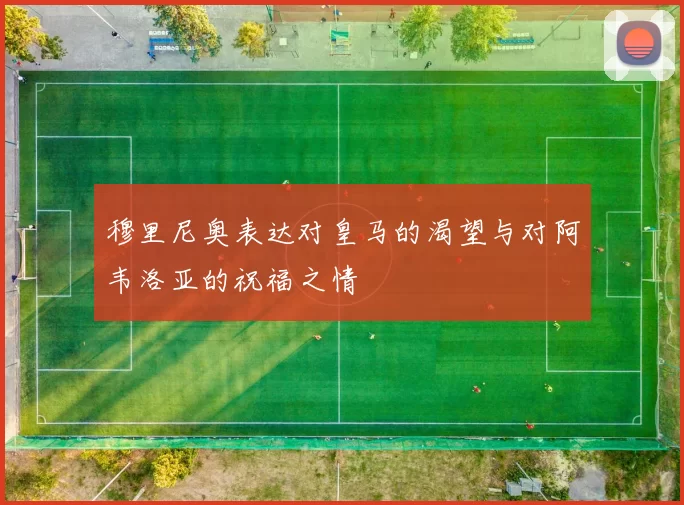 穆里尼奥表达对皇马的渴望与对阿韦洛亚的祝福之情