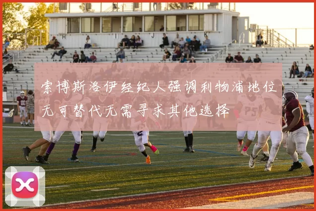 索博斯洛伊经纪人强调利物浦地位无可替代无需寻求其他选择