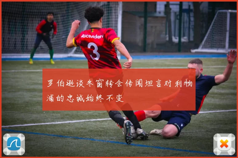 罗伯逊谈冬窗转会传闻坦言对利物浦的忠诚始终不变