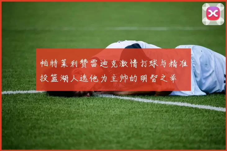 帕特莱利赞雷迪克激情打球与精准投篮湖人选他为主帅的明智之举