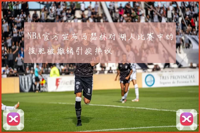 NBA官方宣布马瑟林对湖人比赛中的技犯被撤销引发热议