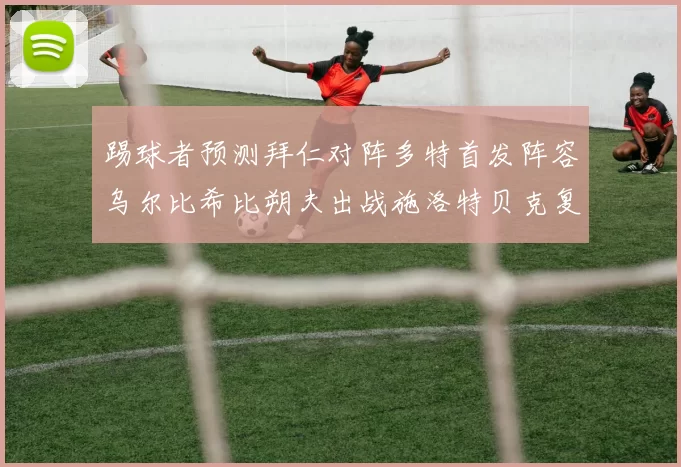 踢球者预测拜仁对阵多特首发阵容乌尔比希比朔夫出战施洛特贝克复出