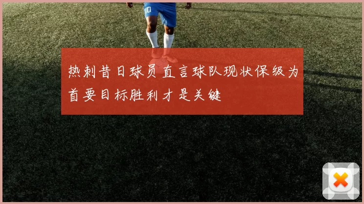 热刺昔日球员直言球队现状保级为首要目标胜利才是关键