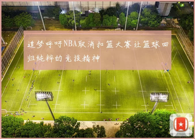 追梦呼吁NBA取消扣篮大赛让篮球回归纯粹的竞技精神