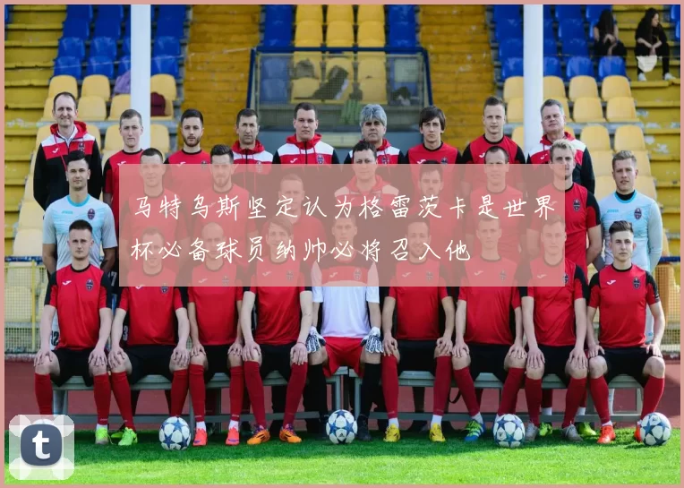 马特乌斯坚定认为格雷茨卡是世界杯必备球员纳帅必将召入他