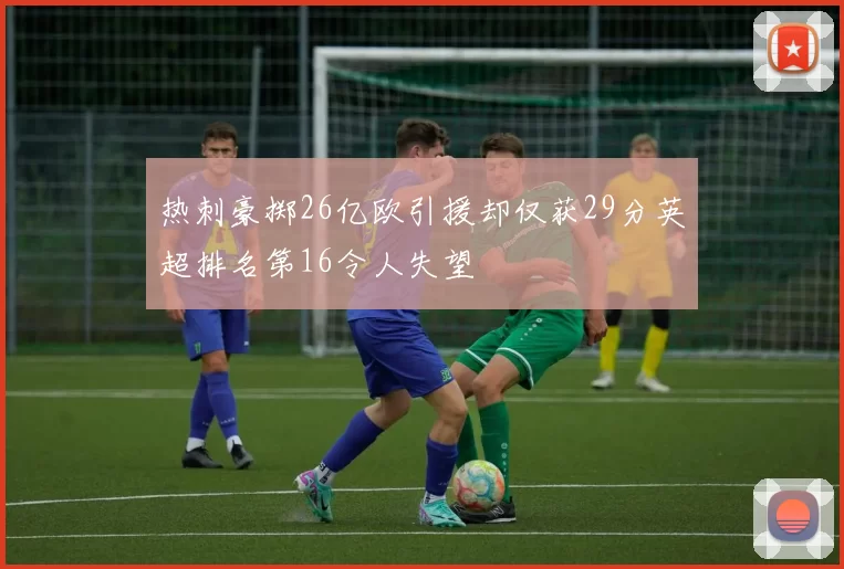 热刺豪掷26亿欧引援却仅获29分英超排名第16令人失望