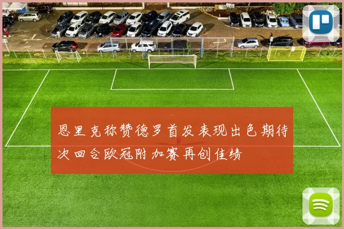 恩里克称赞德罗首发表现出色期待次回合欧冠附加赛再创佳绩