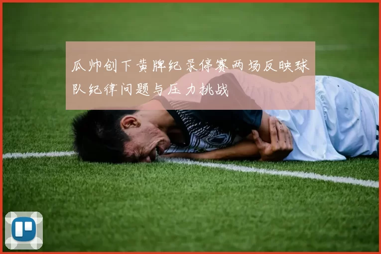 瓜帅创下黄牌纪录停赛两场反映球队纪律问题与压力挑战